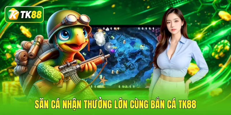 Săn cá nhận thưởng lớn cùng bắn cá TK88