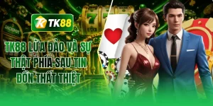 TK88 lừa đảo và sự thật phía sau tin đồn thất thiệt